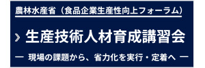 農林水産省(食品企業生産性向上フォーラム) 生産技術人材育成講習会 ― 現場の課題から、省力化を実行・定着へ ―